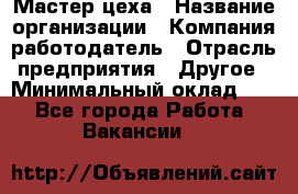 Мастер цеха › Название организации ­ Компания-работодатель › Отрасль предприятия ­ Другое › Минимальный оклад ­ 1 - Все города Работа » Вакансии   